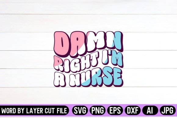 Damn Right I'm a Nurse Graphics and Crafts